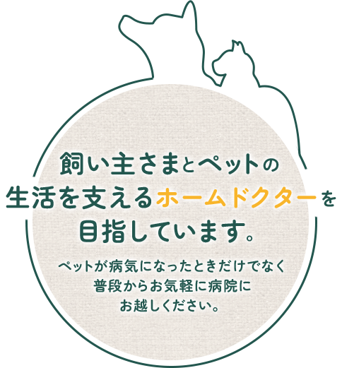 飼い主さまとペットの生活を支えるホームドクターを目指しています。