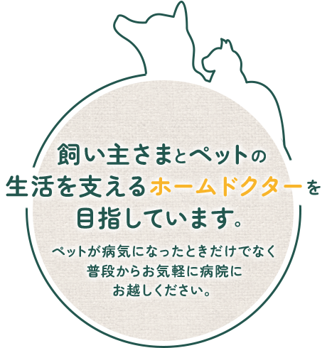 飼い主さまとペットの生活を支えるホームドクターを目指しています。